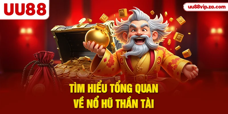 Tìm hiểu tổng quan về nổ hũ thần tài