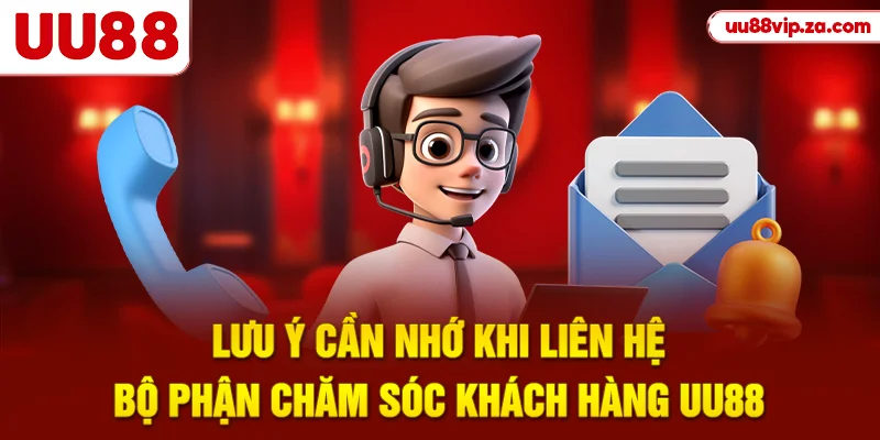 Lưu ý cần nhớ khi liên hệ bộ phận chăm sóc khách hàng UU88